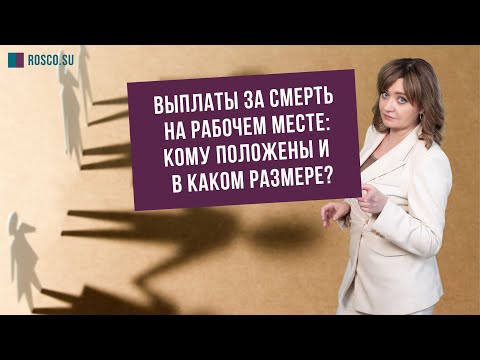 Видео: Выплаты за смерть на рабочем месте: кому положены и в каком размере?