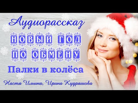 Видео: НОВЫЙ ГОД ПО ОБМЕНУ - ПАЛКИ В КОЛЕСА. Новый новогодний аудиорассказ. Настя Ильина, Ирина Кудряшова