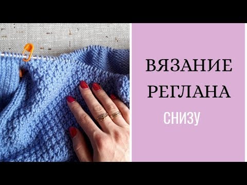 Видео: Расчет и вязание реглана снизу. Как я вяжу реглан.