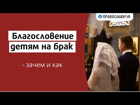 Видео: Благословение детям на брак — зачем и как