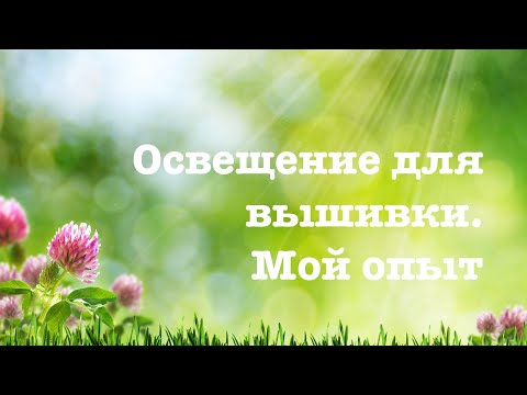 Видео: Освещение для вышивки. Мой опыт