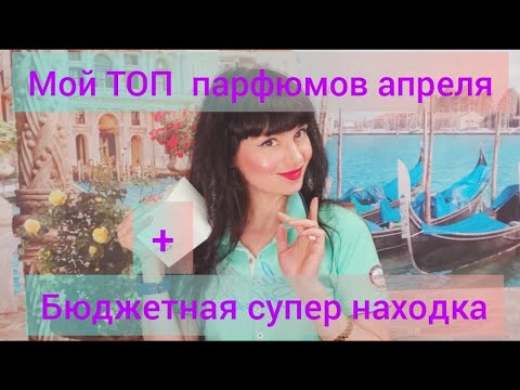 Видео: Мой ТОП парфюмов апреля,весенние любимцы.Бюджетный шедевр 💙
