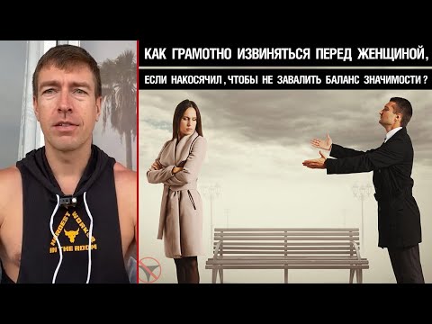 Видео: Как грамотно извиняться перед женщиной, если накосячил, чтобы не завалить баланс значимости?