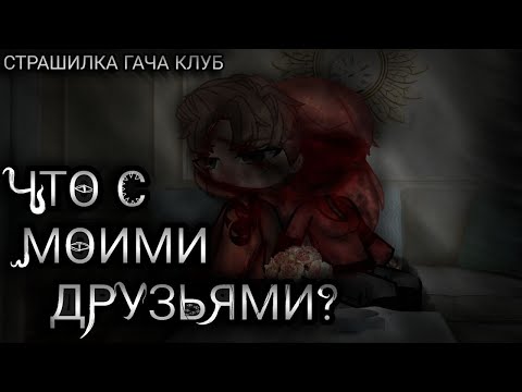 Видео: °•Страшилка•° ⟨«ЧТО С МОИМИ ДРУЗЬЯМИ»⟩ гача клуб