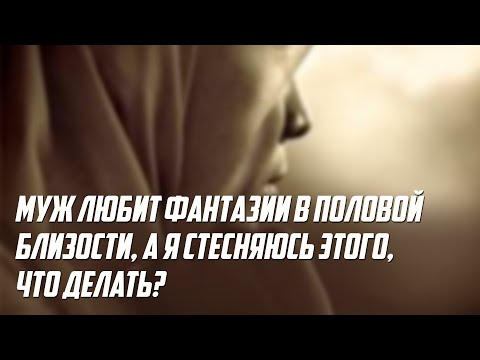 Видео: Муж любит фантазии в половой близости, а я стесняюсь этого, что делать?
