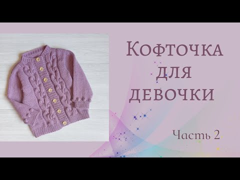 Видео: Кофточка для девочки/ узор коса с шишечками/ подробный МК /не реглан /возраст 4-5 лет/ Часть 2