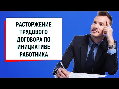 Видео: Расторжение трудового договора по инициативе работника (увольнение по собственному желанию)