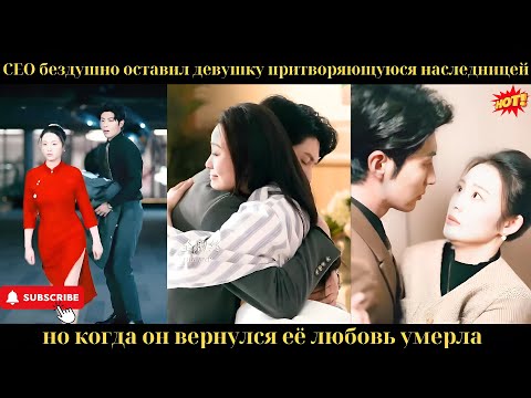 Видео: CEO бездушно оставил девушку, притворяющуюся наследницей, но когда он вернулся, её любовь умерла.