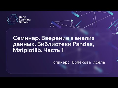 Видео: Семинар. Введение в анализ данных. Библиотеки Pandas, Matplotlib. Часть 1