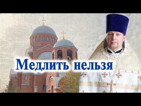 Видео: Медлить нельзя. Проповедь свящ. Димитрия Лушникова.