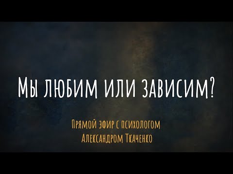 Видео: Мы любим или зависим? Эфир  с психологом Александром Ткаченко