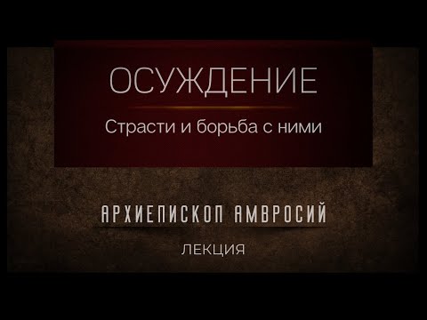 Видео: Страсть осуждения и борьба с ней. Архиепископ Верейский Амвросий.