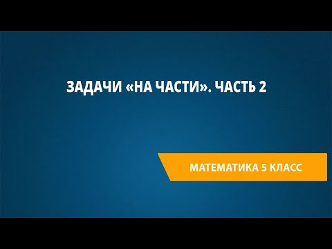 Видео: Задачи «на части». Часть 2