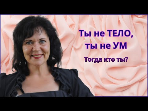Видео: Ты не тело и не ум. Тогда кто ты? #осознанность #пробуждение #опыт пробуждения