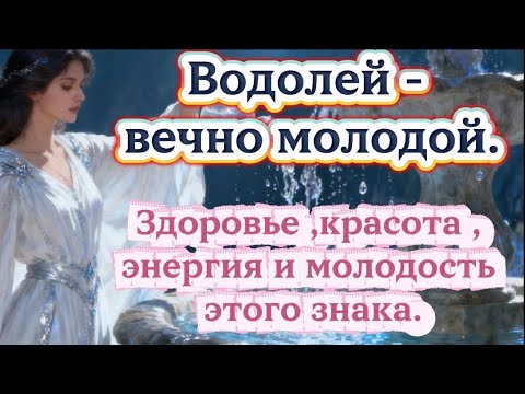 Видео: Водолей - вечно молодой.Здоровье,энергия и красота этого знака.