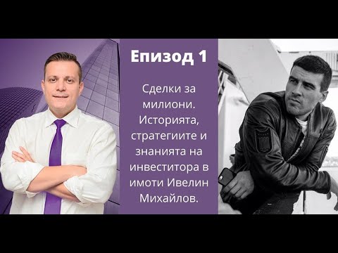 Видео: Еп.1:СДЕЛКИ ЗА МИЛИОНИ. Историята, стратегиите и знанията на инвеститора в имоти Ивелин Михайлов.