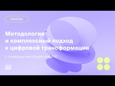 Видео: Методология и комплексный подход к цифровой трансформации с помощью инструментов PIX