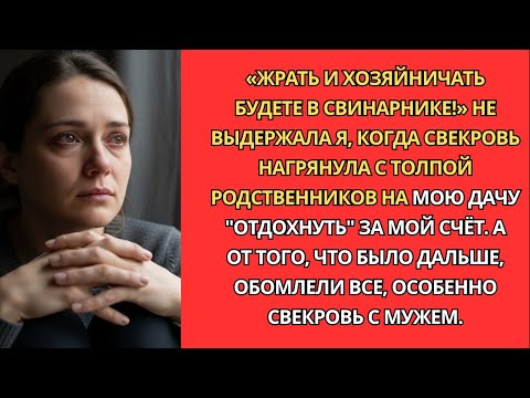 Видео: «Жрать и хозяйничать будете в свинарнике! Заорала я, когда свекровь с родней нагрянула на мою дачу