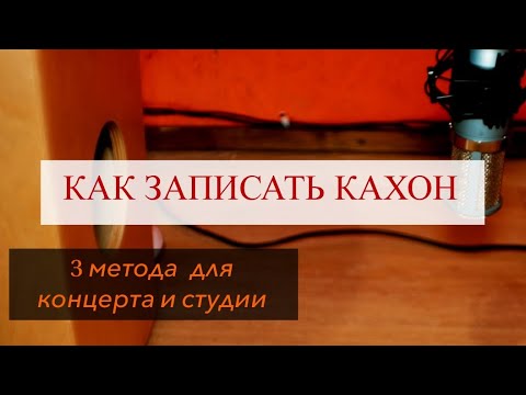 Видео: Как Записать Кахон / 3 Метода Для Концерта и Студии