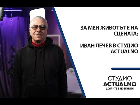 Видео: За мен животът е на сцената: Иван Лечев в Студио Actualno