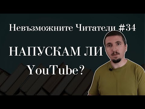 Видео: Отказвам ли се от YouTube? | Невъзможните Читатели #34