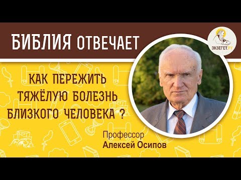 Видео: Как пережить тяжелую болезнь близкого? Алексей Ильич Осипов