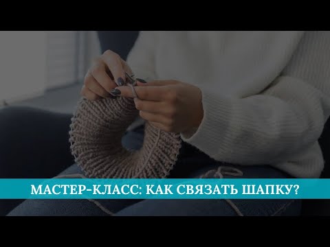 Видео: Мастер-класс: как связать шапку?