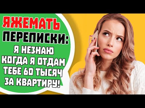 Видео: Яжемать Переписки: "Я не знаю когда я отдам тебе 60 тысяч за квартиру!"