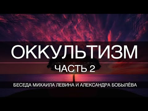 Видео: Оккультизм , часть 2 // беседа Михаила Левина с Александром Бобылёвым