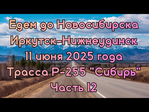 Видео: Едем до Новосибирска. ‎Иркутск-Нижнеудинск‎. 11 июня 2025 года‎. Трасса Р-255 "Сибирь"‎ Часть 12.