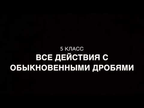 Видео: 5 класс. Все действия с обыкновенными дробями.