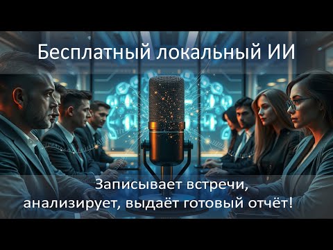 Видео: Бесплатный локальный ИИ для стенографирования и анализа встреч!!!