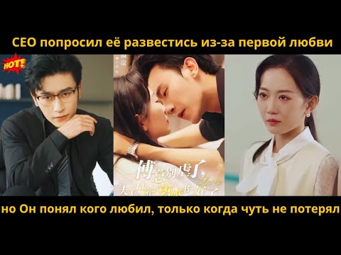 Видео: СЕО попросил её развестись из за первой любви но Он понял кого любил, только когда чуть не потерял