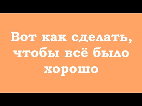 Видео: Вот как сделать, чтобы всё было хорошо