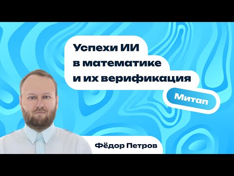 Видео: Успехи искусственного интеллекта в математике и их верификация | Фёдор Петров
