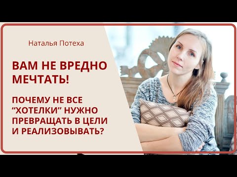 Видео: Вам не вредно мечтать! Почему не все «хотелки» нужно превращать в цели? / Наталья Потеха