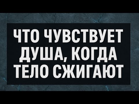 Видео: Что чувствует душа, когда тело сжигают. Кремация. Жизнь после смерти