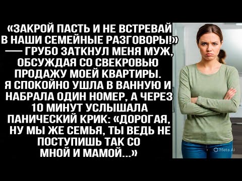 Видео: «Закрой пасть и не встревай!» — грубо заткнул меня муж, обсуждая со свекровью продажу моей квартиры.