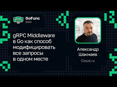 Видео: Александр Шакмаев — gRPC Middleware в Go как способ модифицировать все запросы в одном месте