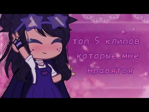 Видео: топ 5 клипов, которые мне нравятся || Gacha Club/Gacha Life