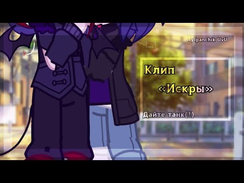 Видео: «Искры»//клип//Дайте танк(!)//Tylpanchik UvU//✨😌
