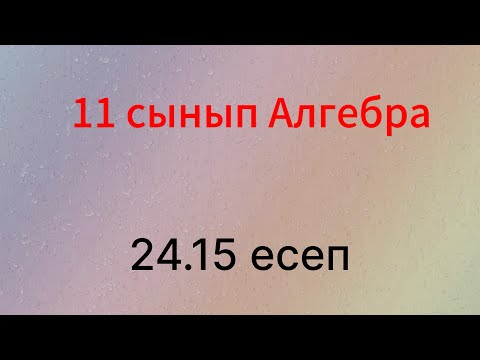Видео: 24.15 есеп 11 сынып Алгебра