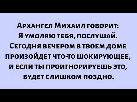 Видео: Архангел Михаил говорит: «Я умоляю тебя, послушай — в твоем доме произойдет что-то шокирующее...