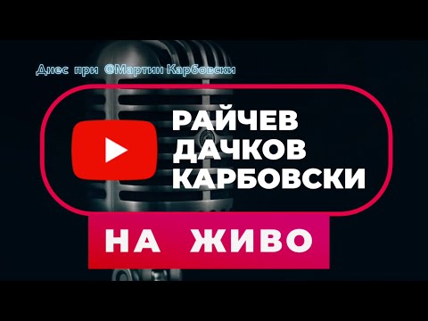 Видео: НА ЖИВО: ДАЧКОВ, РАЙЧЕВ, КАРБОВСКИ