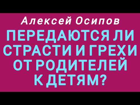 Видео: ПЕРЕДАЮТСЯ ЛИ СТРАСТИ И ГРЕХИ ОТ РОДИТЕЛЕЙ К ДЕТЯМ? (Алексей Осипов).