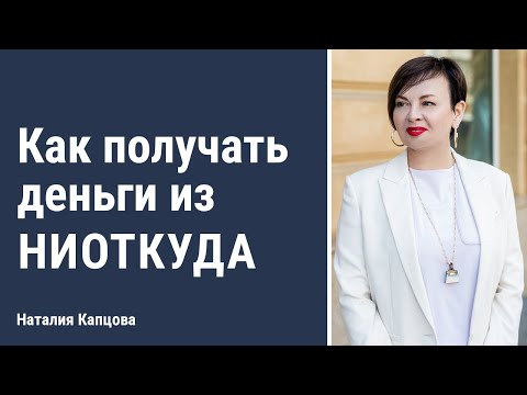 Видео: Как получать деньги из ниоткуда | Наталия Капцова