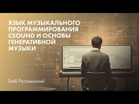 Видео: Язык музыкального программирования Csound и основы генеративной музыки. Глеб Рогозинский