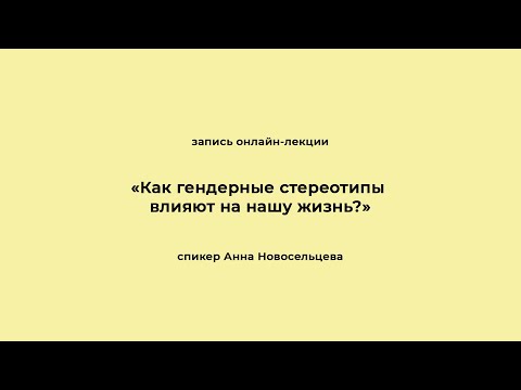 Видео: «Как гендерные стереотипы влияют на нашу жизнь?». Запись онлайн-лекции