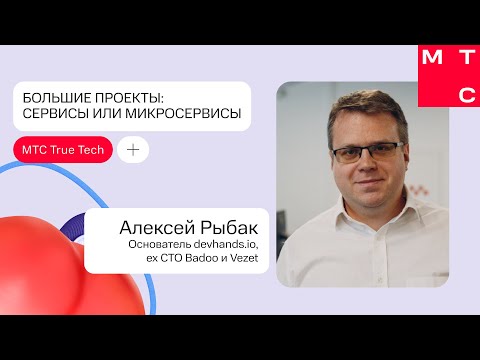 Видео: Большие проекты: сервисы или микросервисы | Алексей Рыбак | True Tech Day 2.0