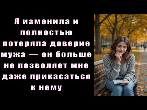 Видео: Я изменила и полностью потеряла доверие мужа — он больше не позволяет мне даже прикасаться к нему